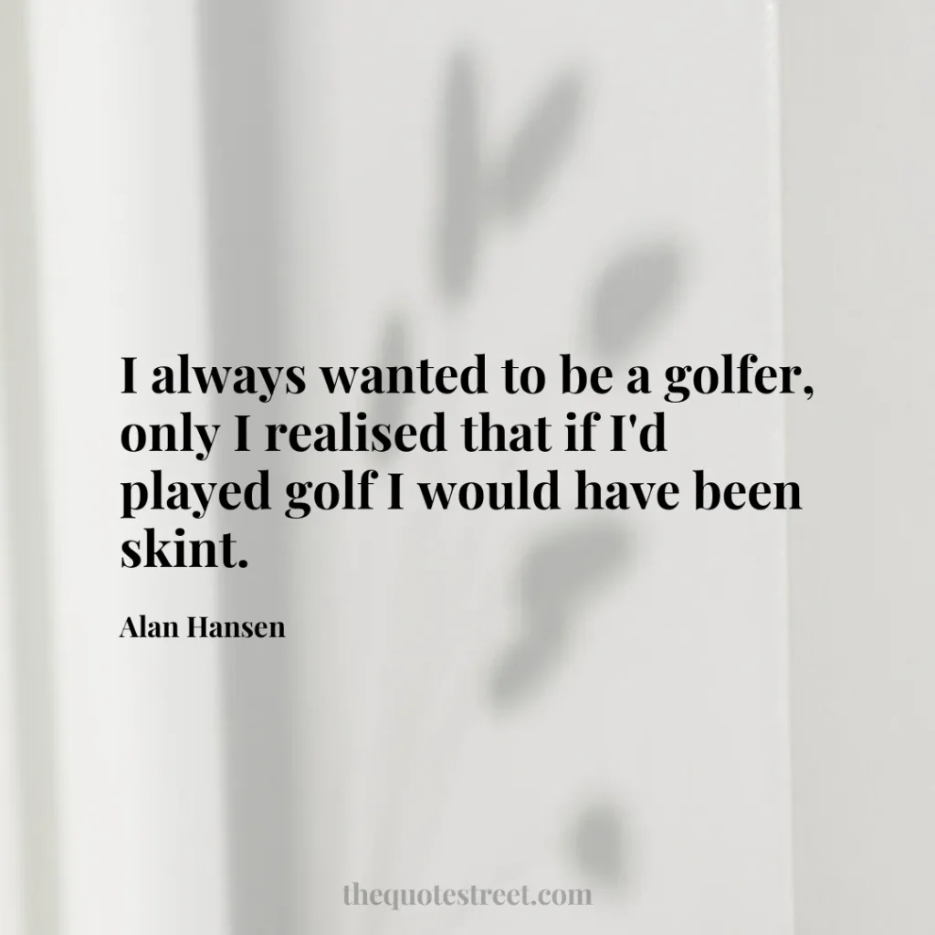 I always wanted to be a golfer