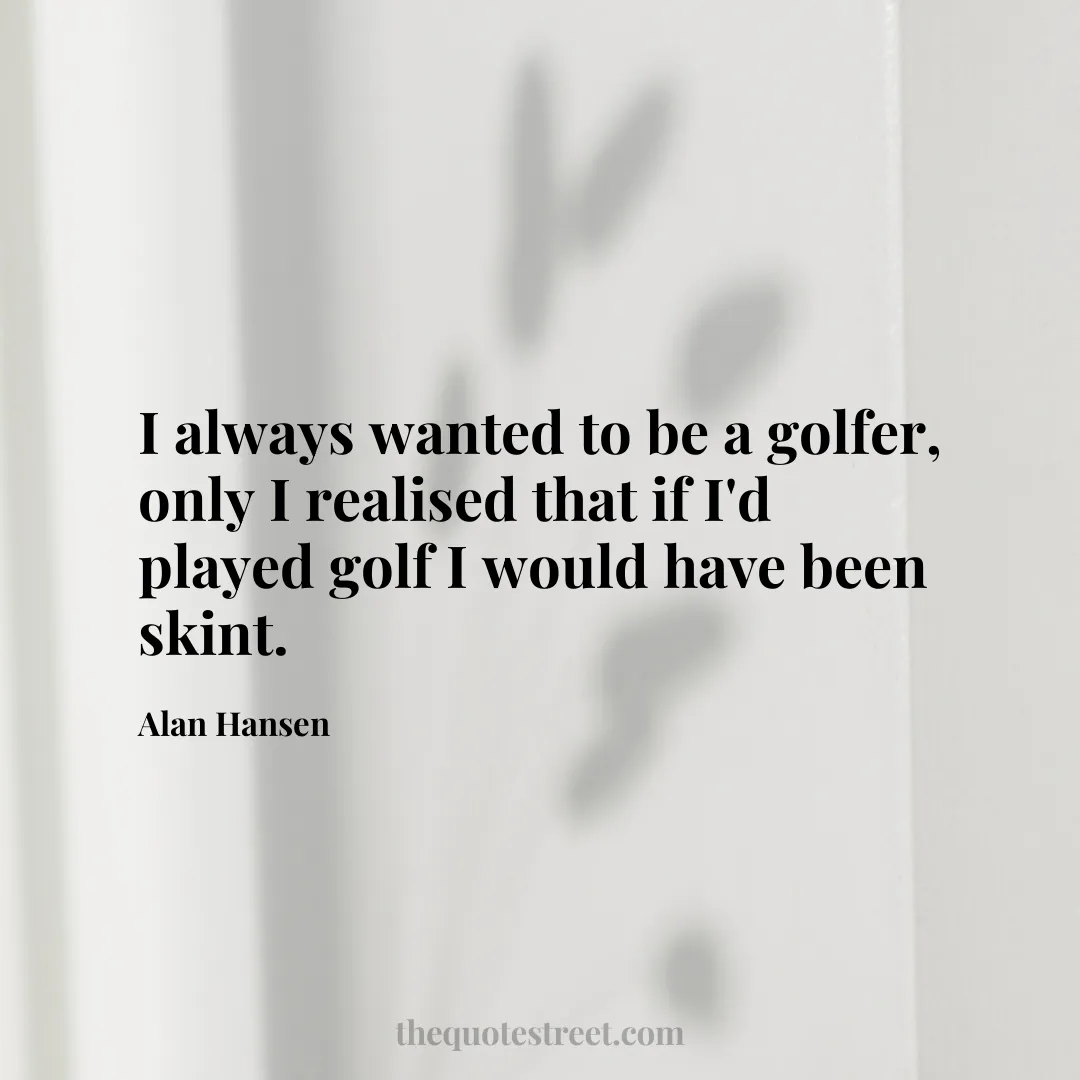 I always wanted to be a golfer