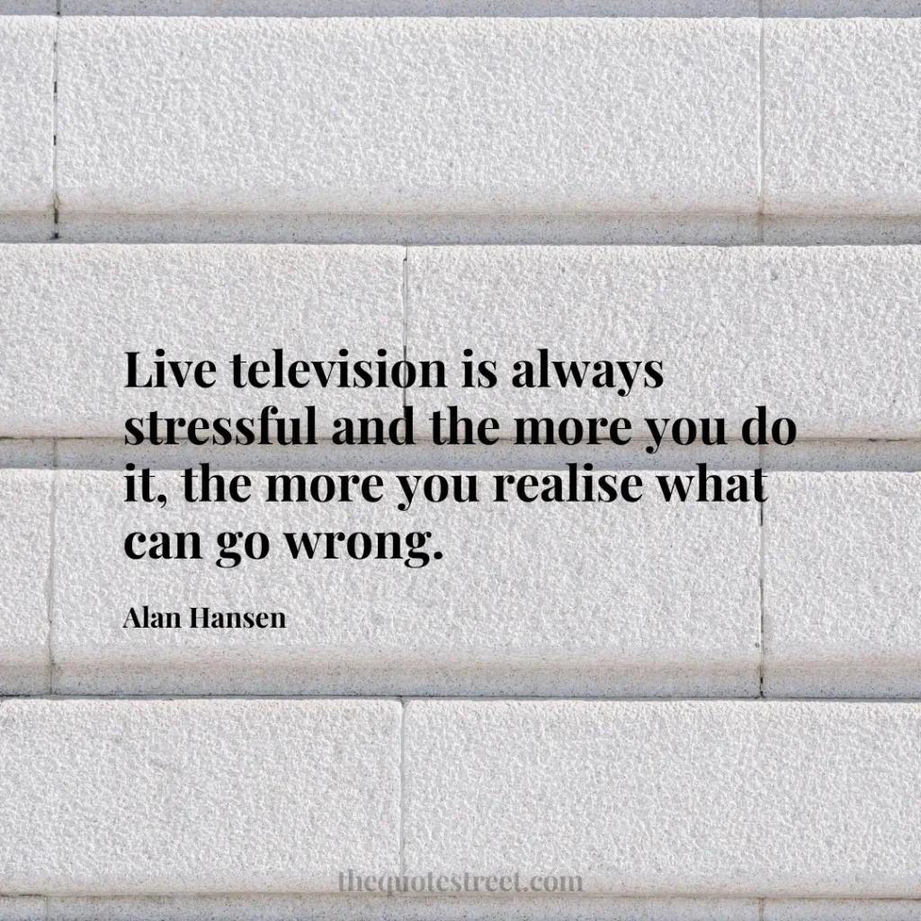 Live television is always stressful and the more you do it