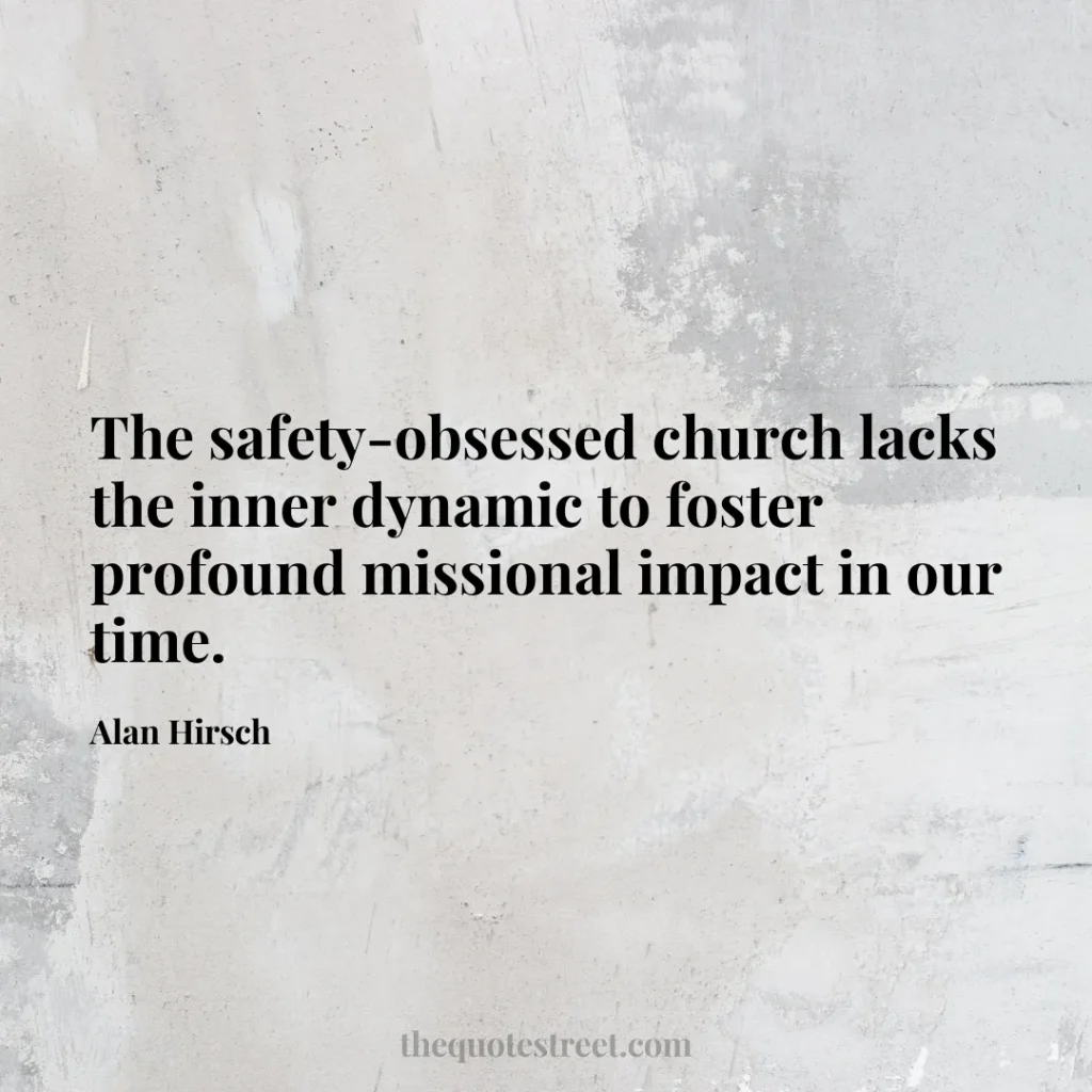 The safety-obsessed church lacks the inner dynamic to foster profound missional impact in our time. - Alan Hirsch