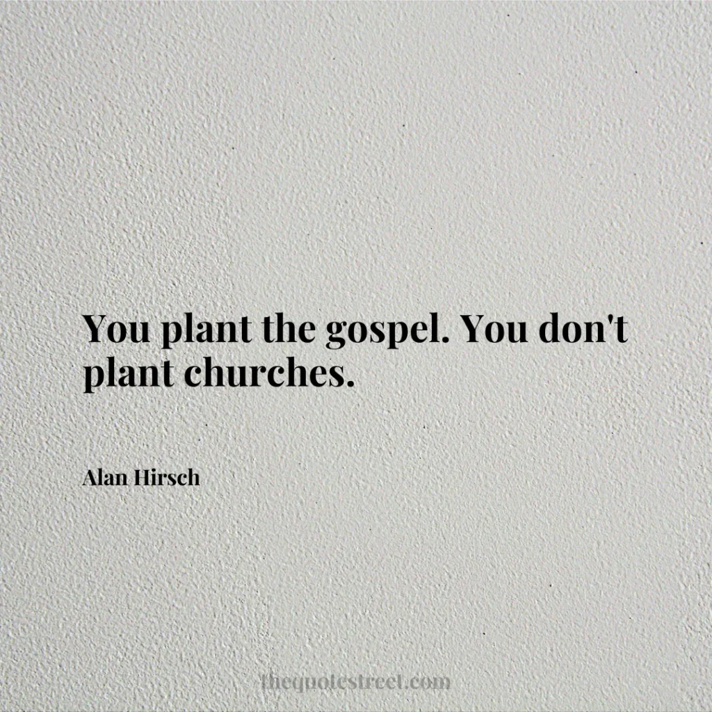 You plant the gospel. You don't plant churches. - Alan Hirsch