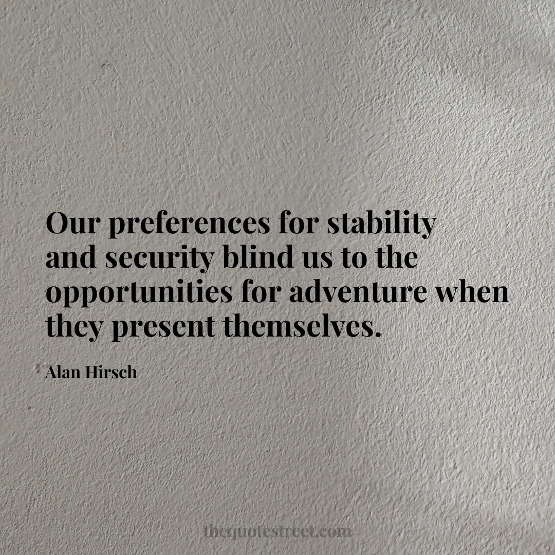 Our preferences for stability and security blind us to the opportunities for adventure when they present themselves. - Alan Hirsch