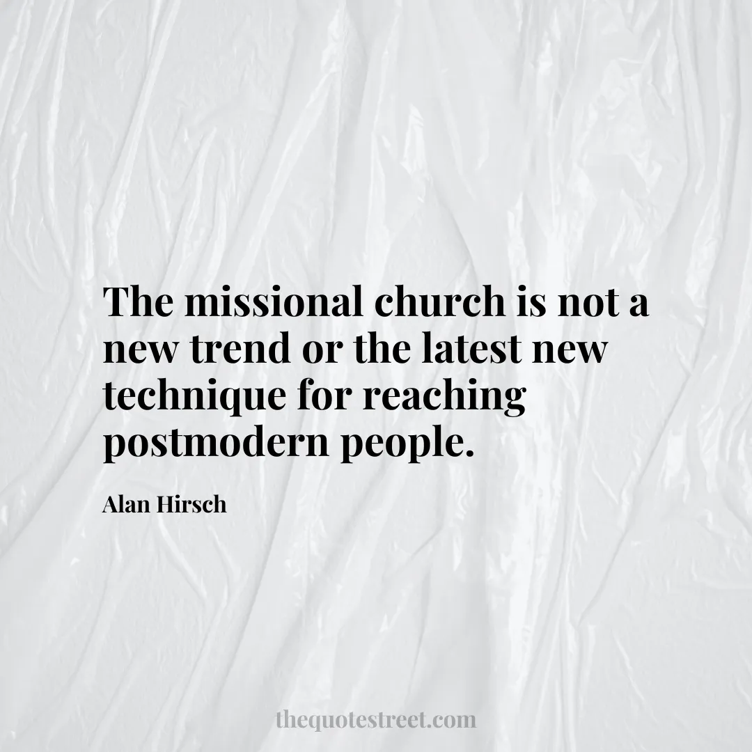 The missional church is not a new trend or the latest new technique for reaching postmodern people. - Alan Hirsch