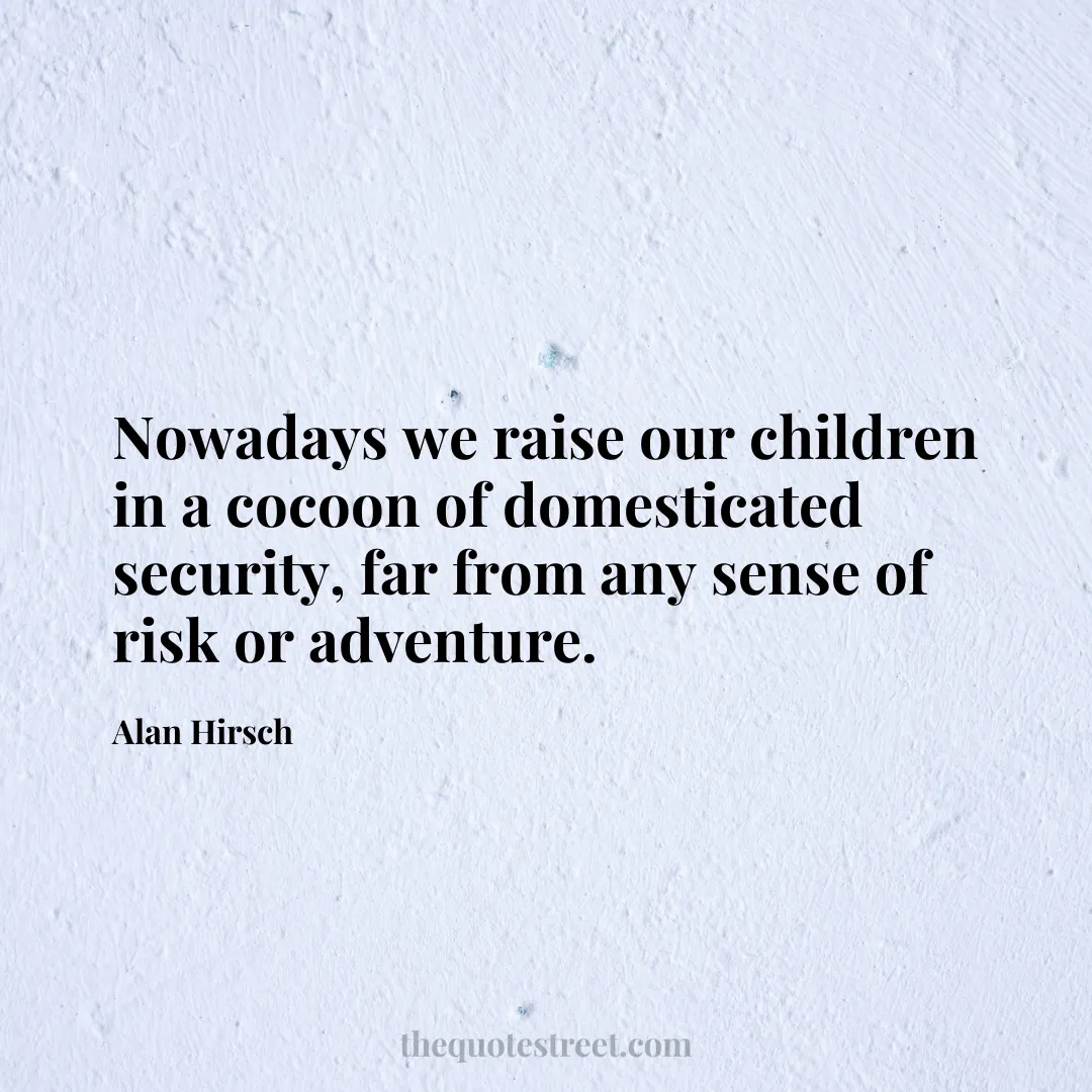 Nowadays we raise our children in a cocoon of domesticated security