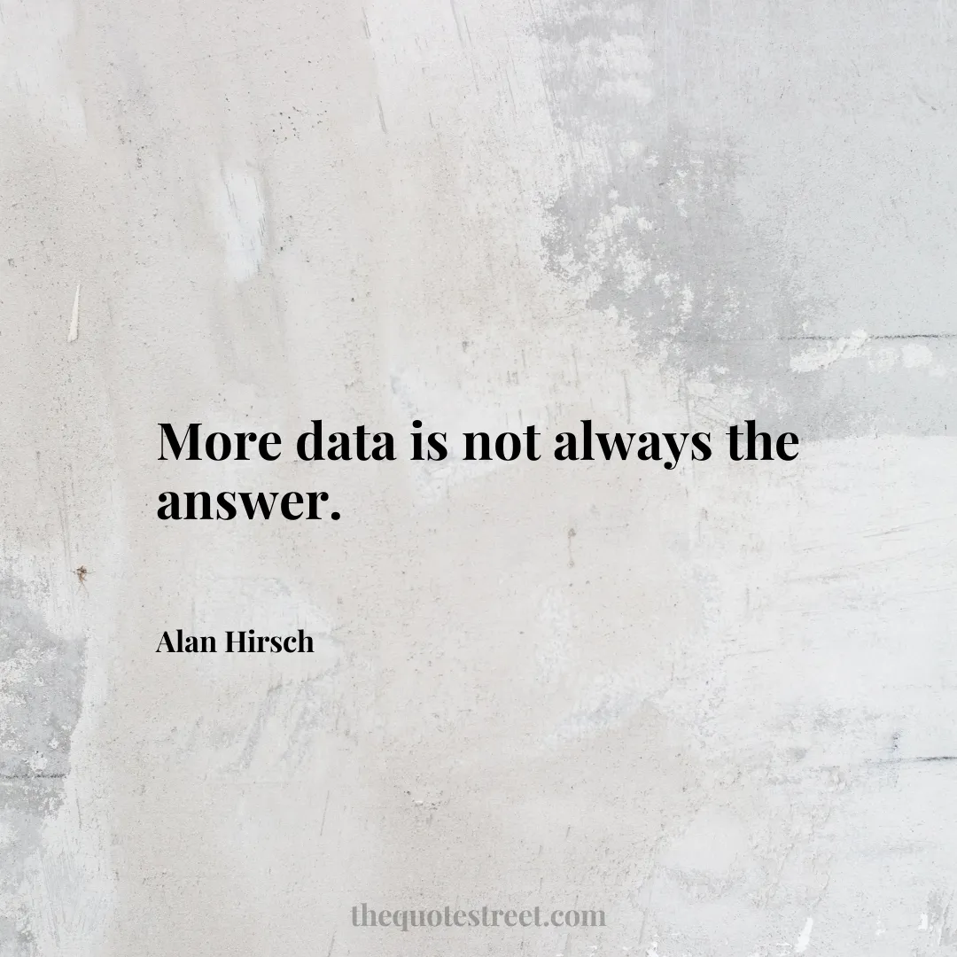 More data is not always the answer. - Alan Hirsch
