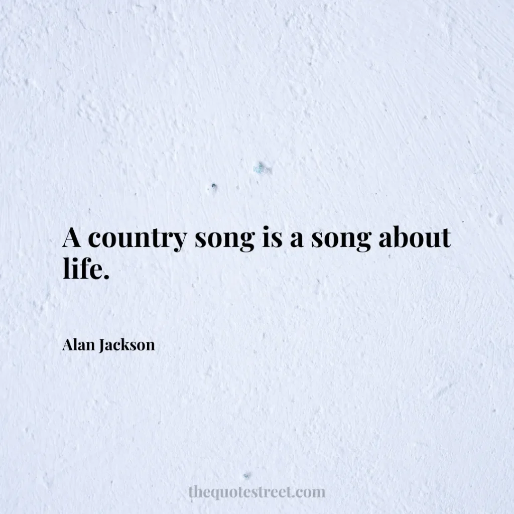 A country song is a song about life. - Alan Jackson