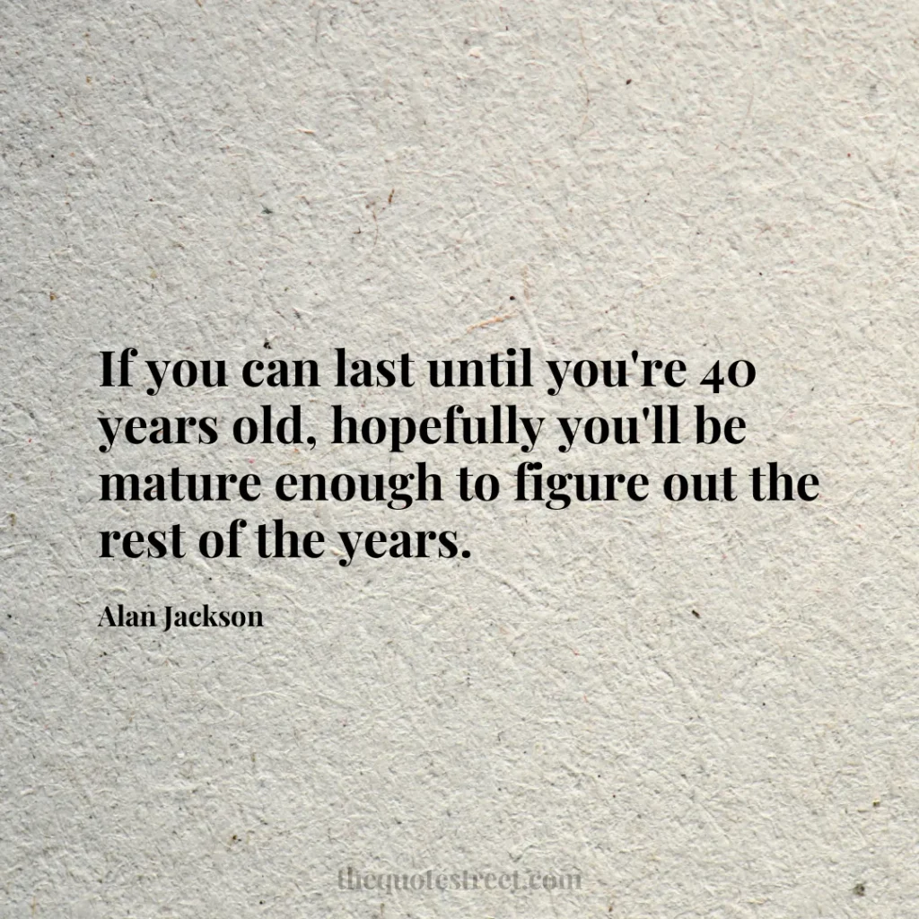 If you can last until you're 40 years old