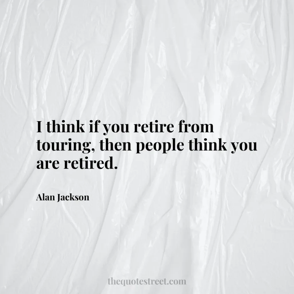 I think if you retire from touring