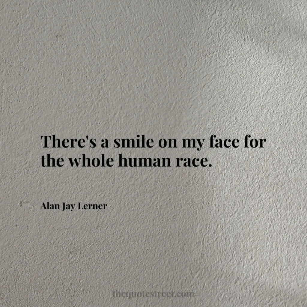 There's a smile on my face for the whole human race. - Alan Jay Lerner