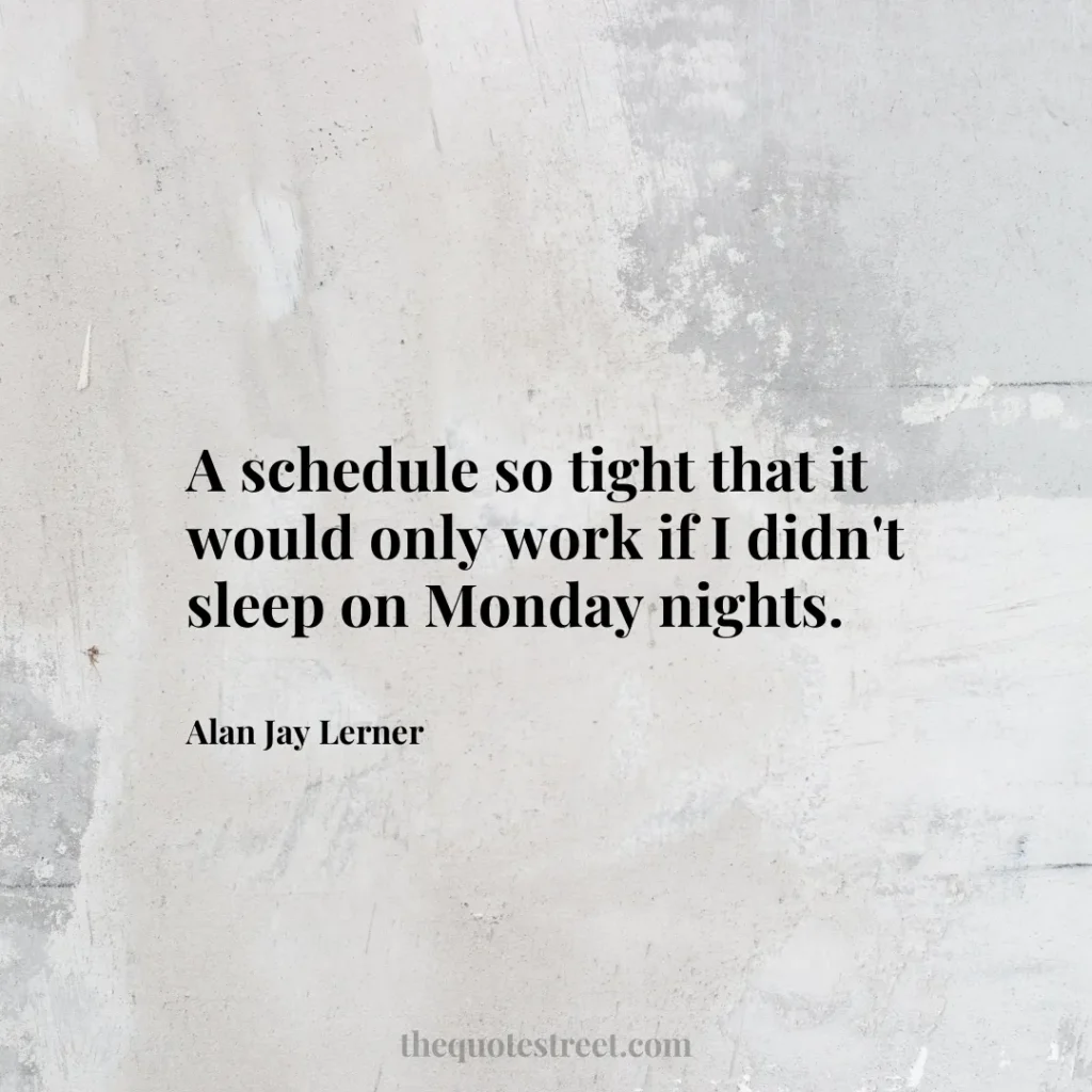 A schedule so tight that it would only work if I didn't sleep on Monday nights. - Alan Jay Lerner