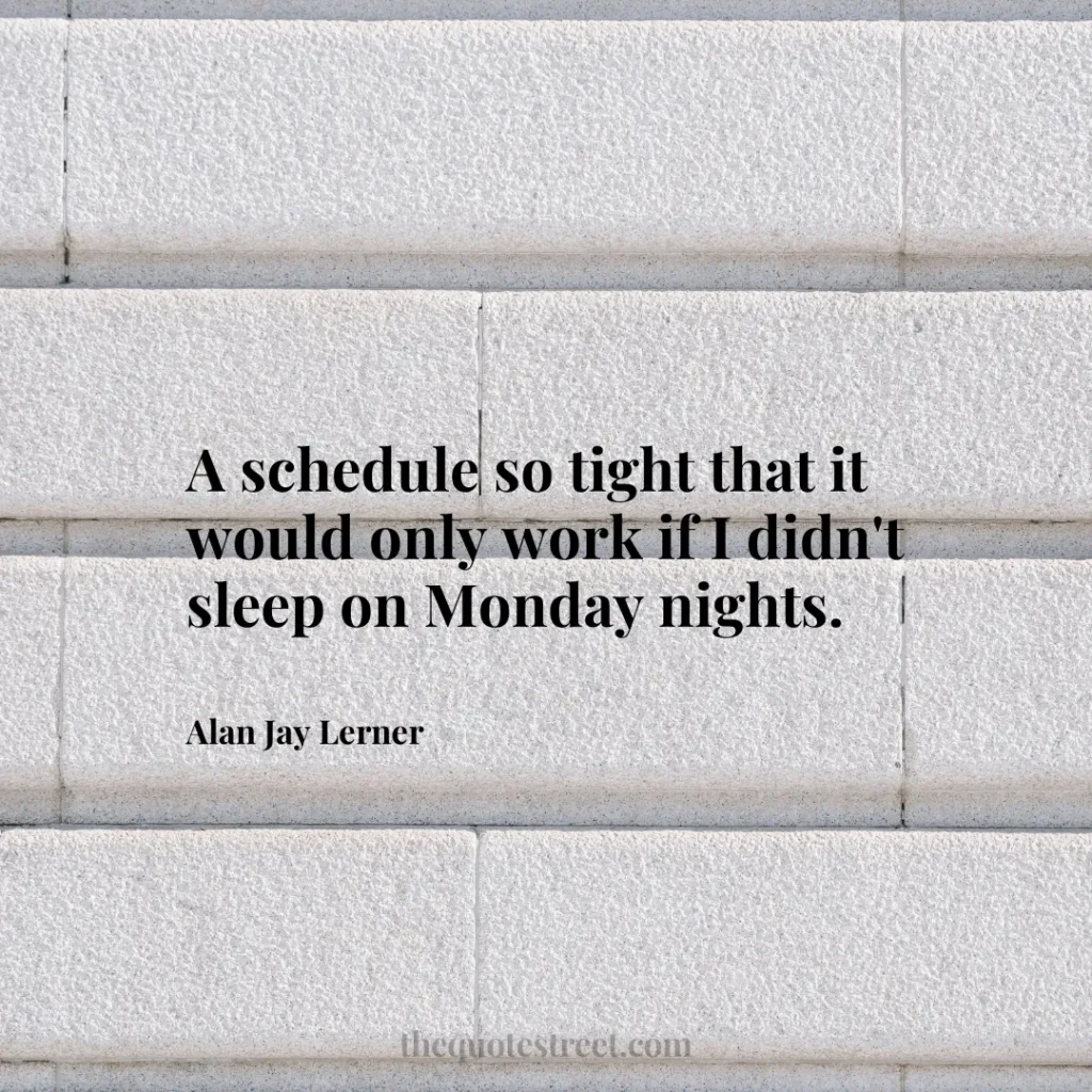 A schedule so tight that it would only work if I didn't sleep on Monday nights. - Alan Jay Lerner