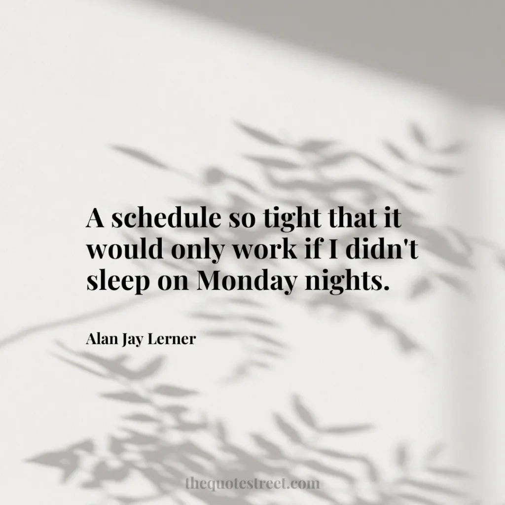A schedule so tight that it would only work if I didn't sleep on Monday nights. - Alan Jay Lerner