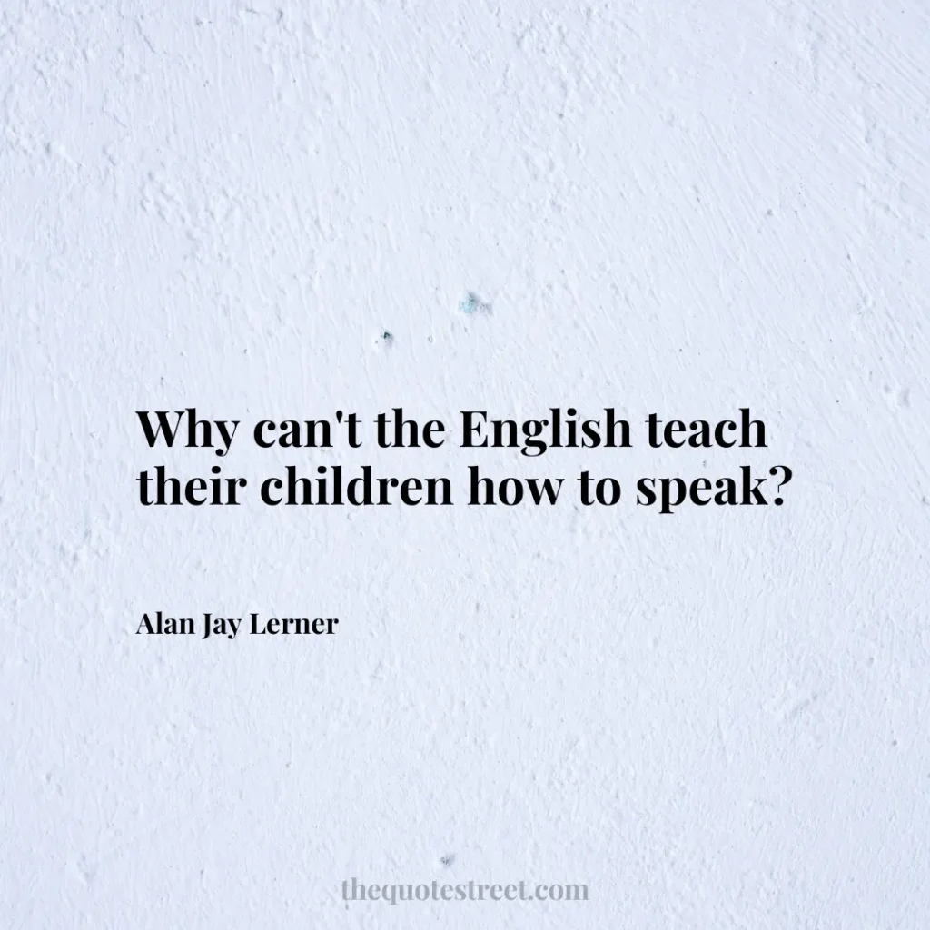 Why can't the English teach their children how to speak? - Alan Jay Lerner