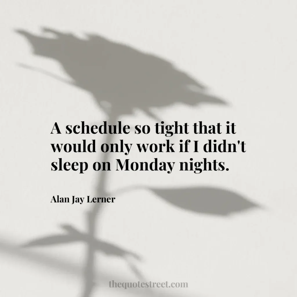 A schedule so tight that it would only work if I didn't sleep on Monday nights. - Alan Jay Lerner