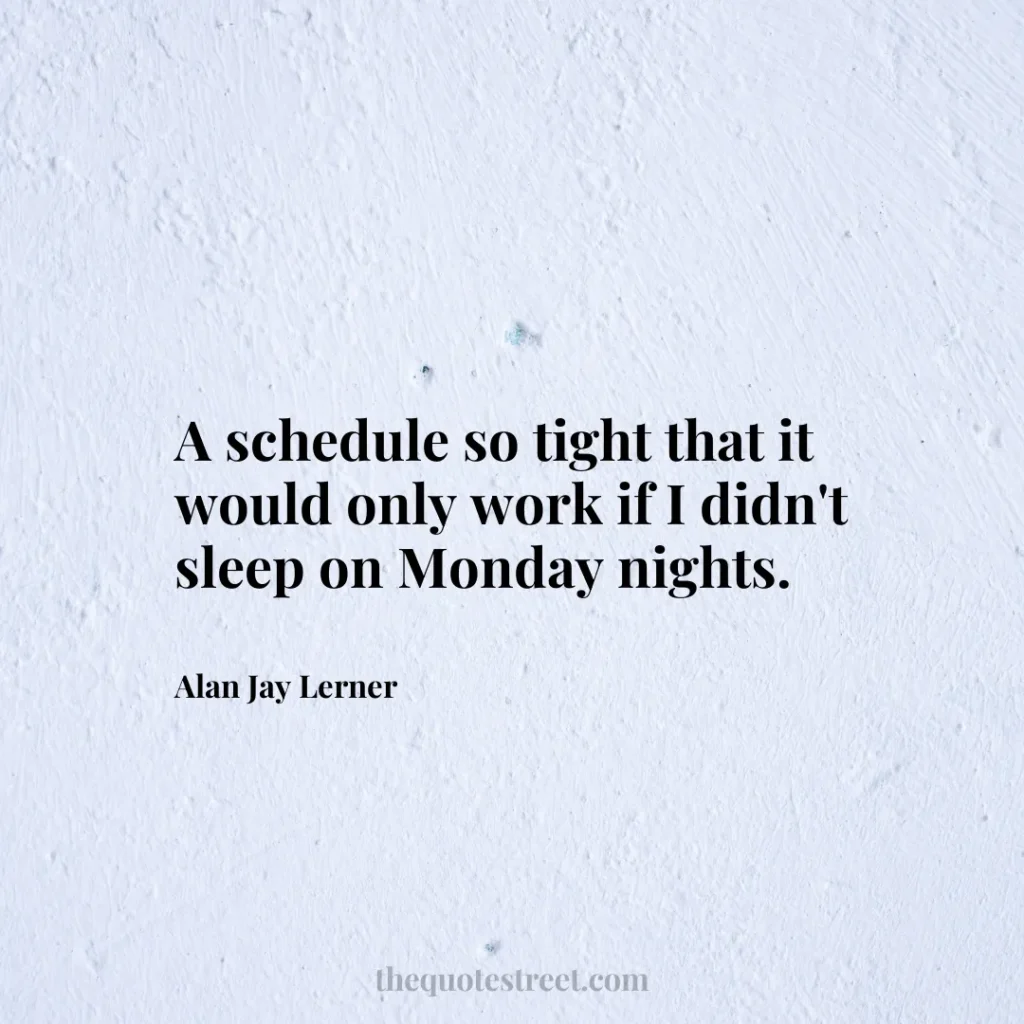 A schedule so tight that it would only work if I didn't sleep on Monday nights. - Alan Jay Lerner