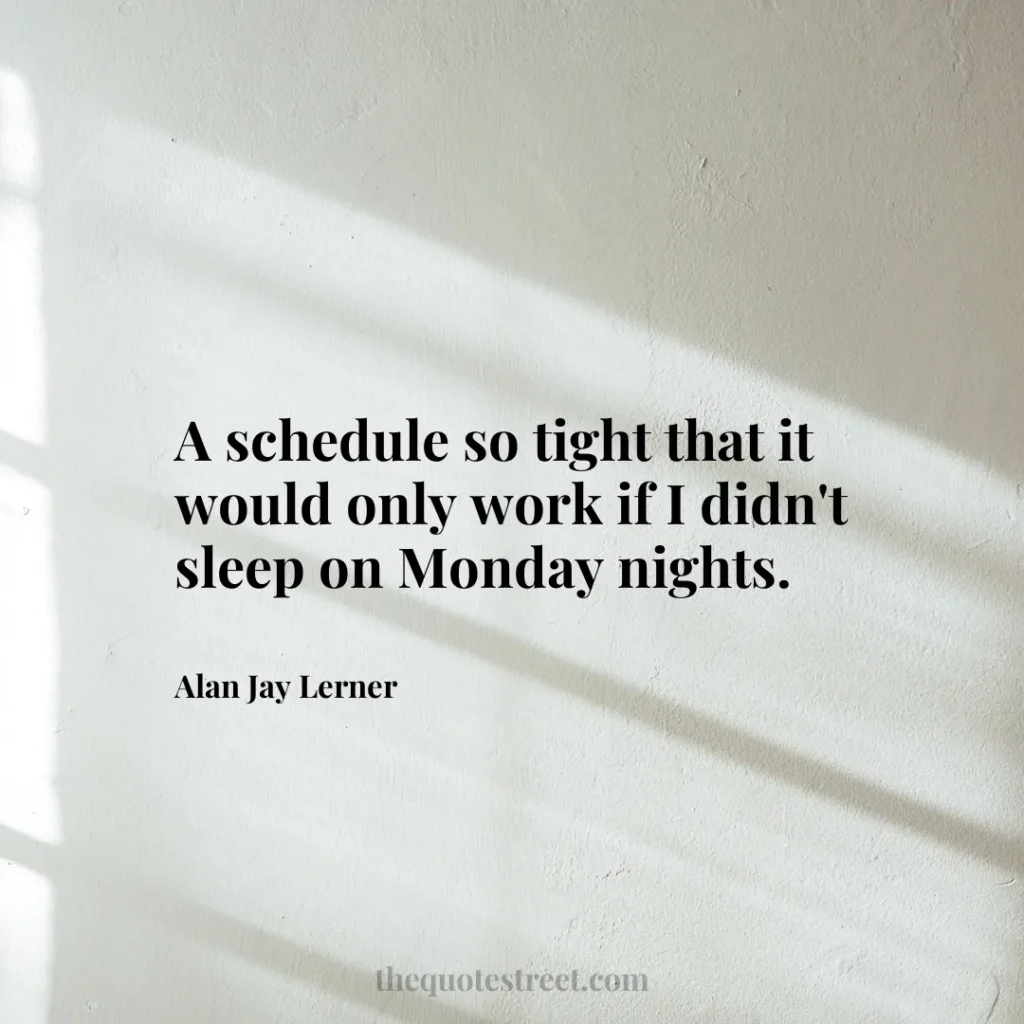 A schedule so tight that it would only work if I didn't sleep on Monday nights. - Alan Jay Lerner