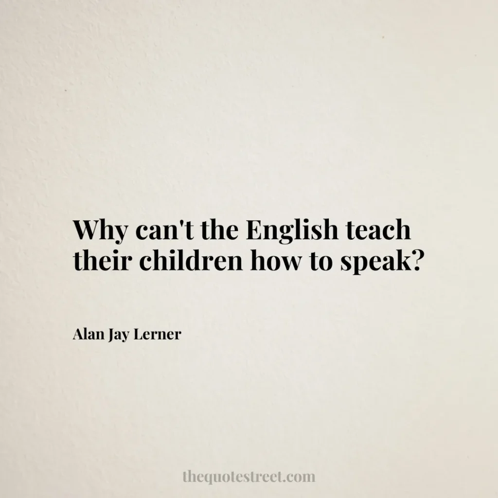Why can't the English teach their children how to speak? - Alan Jay Lerner