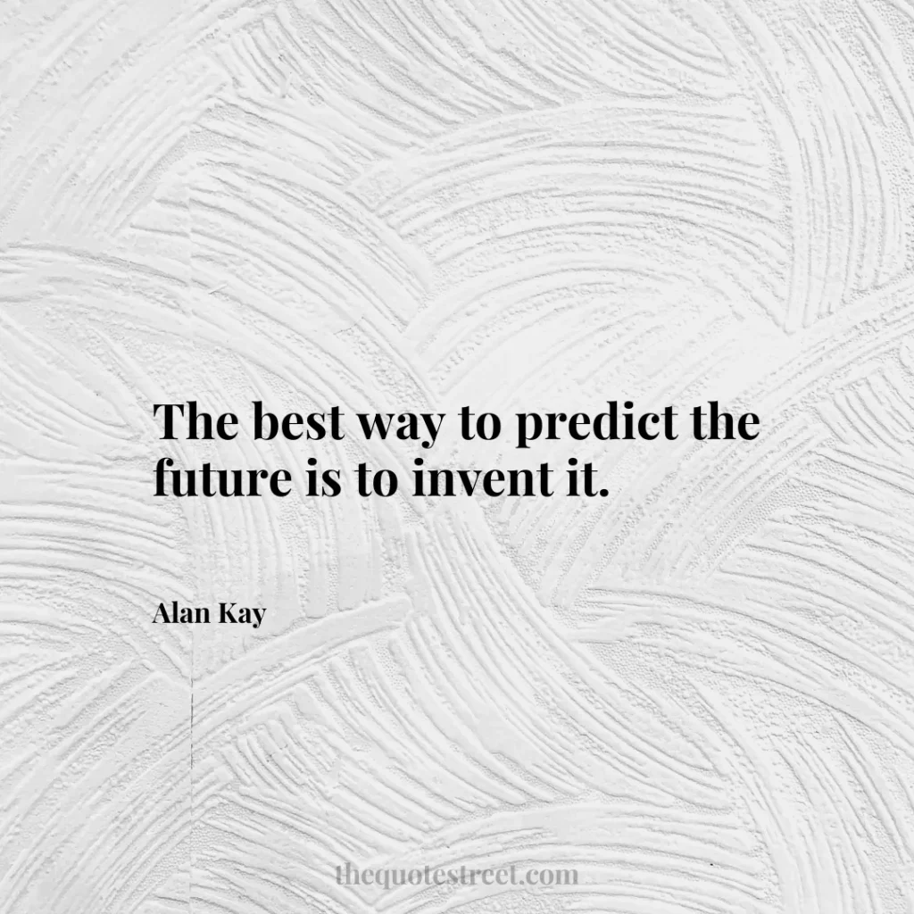 The best way to predict the future is to invent it. - Alan Kay