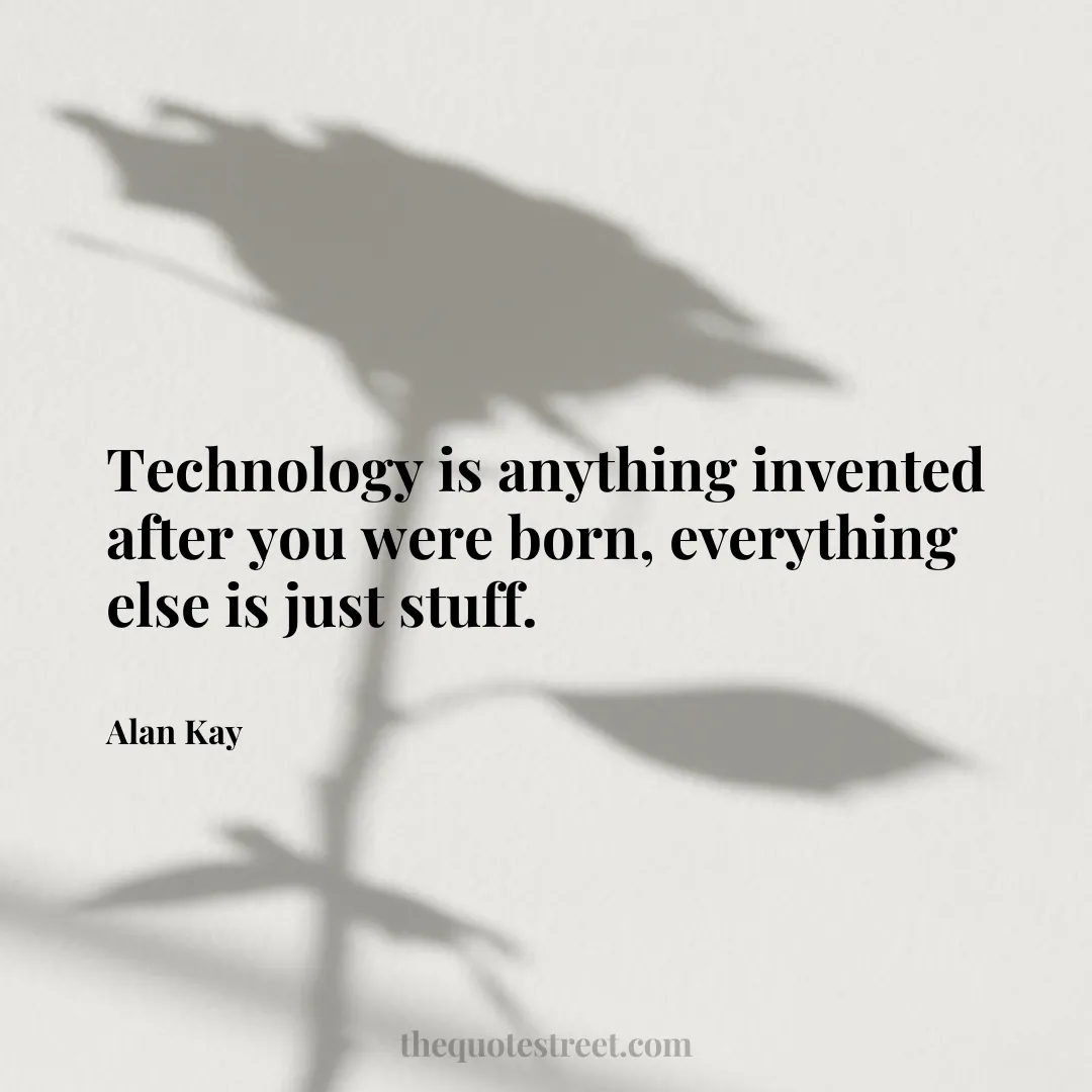 Technology is anything invented after you were born