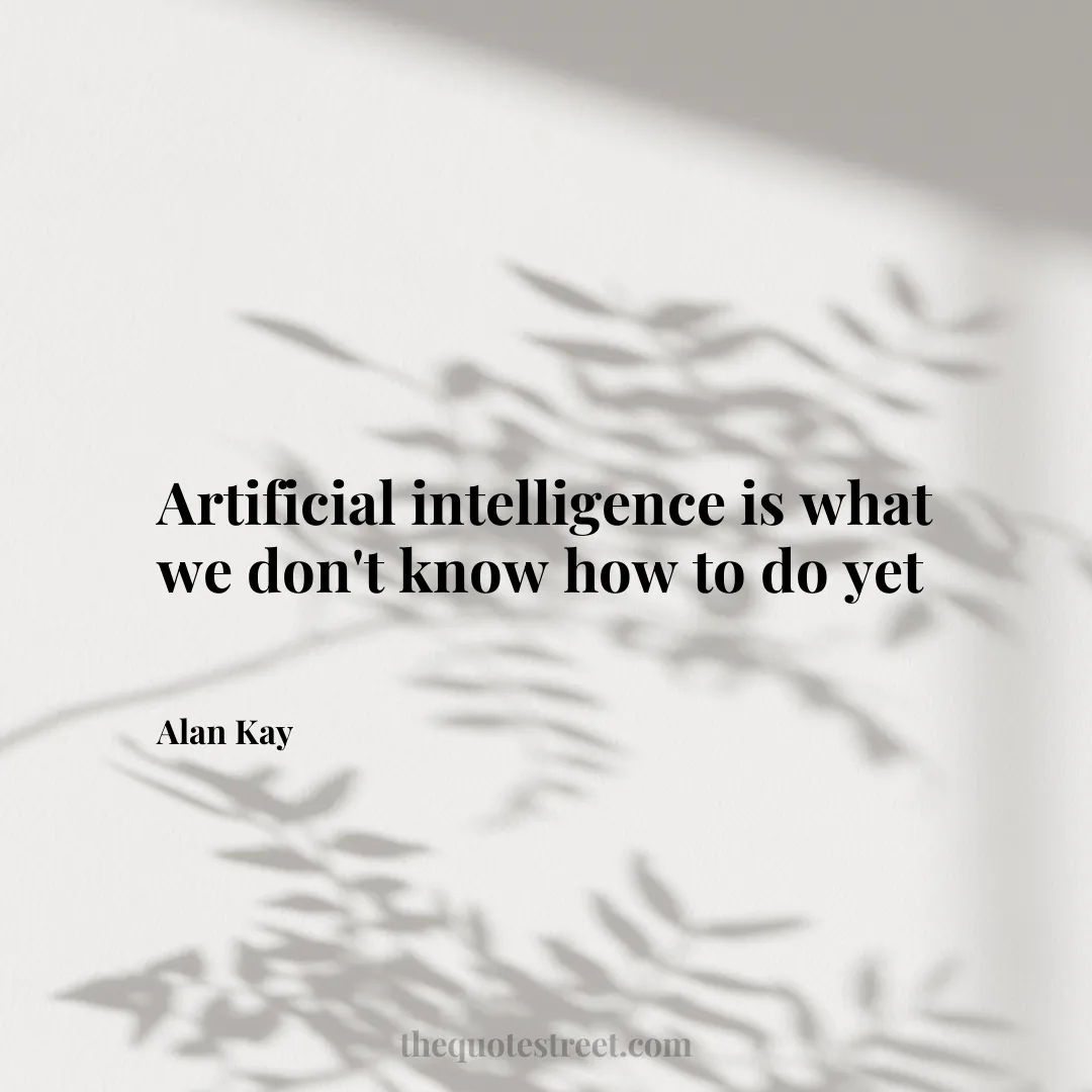 Artificial intelligence is what we don't know how to do yet - Alan Kay