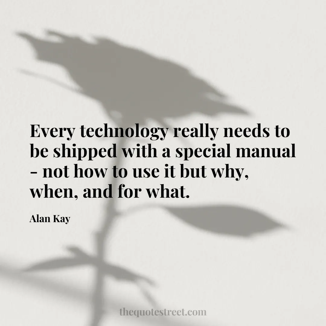 Every technology really needs to be shipped with a special manual - not how to use it but why