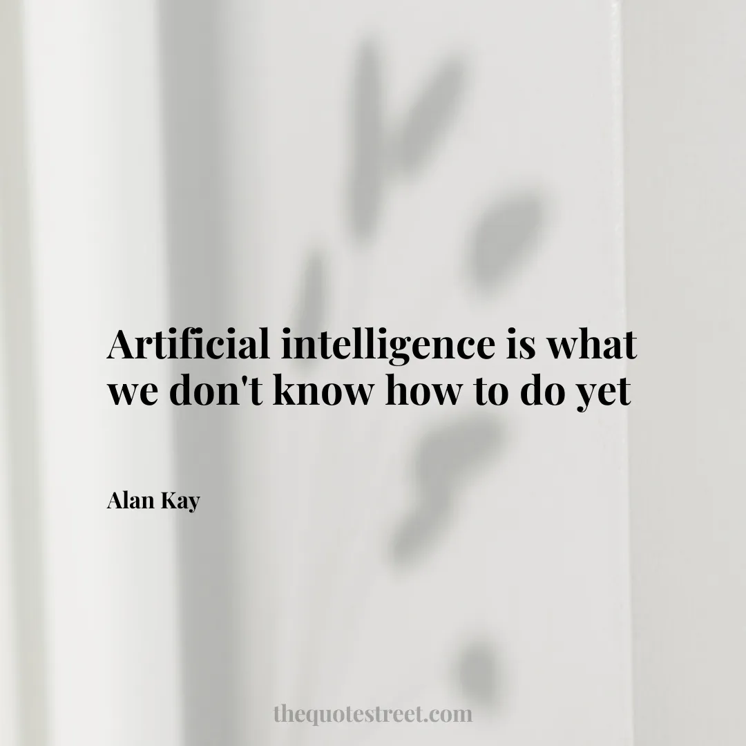 Artificial intelligence is what we don't know how to do yet - Alan Kay