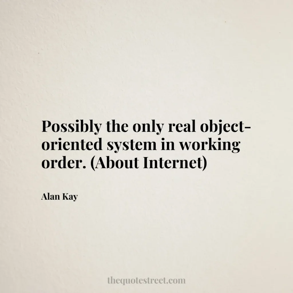 Possibly the only real object-oriented system in working order. (About Internet) - Alan Kay