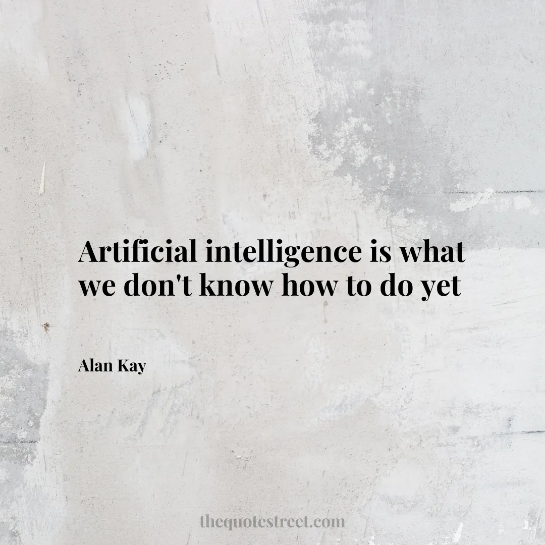 Artificial intelligence is what we don't know how to do yet - Alan Kay