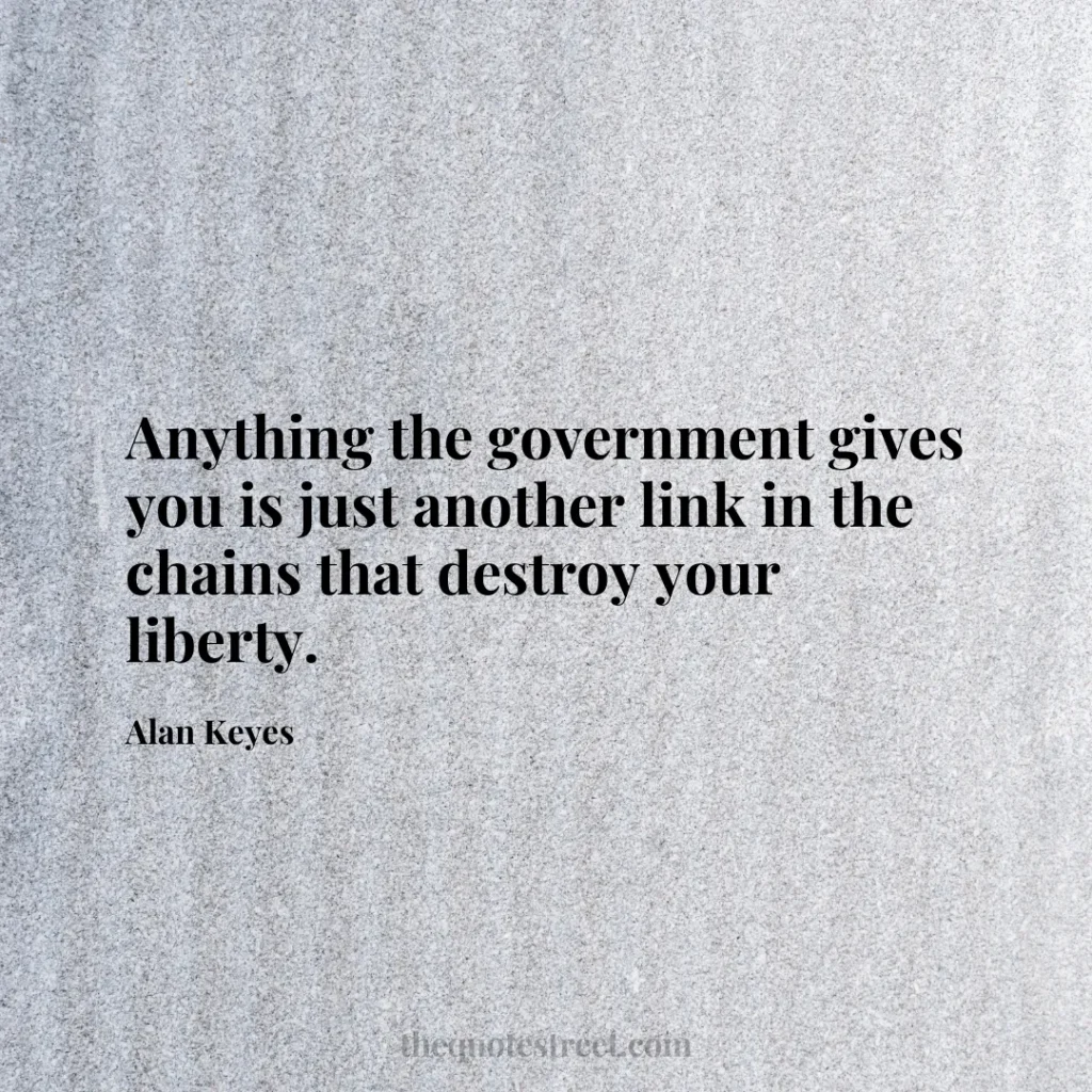 Anything the government gives you is just another link in the chains that destroy your liberty. - Alan Keyes