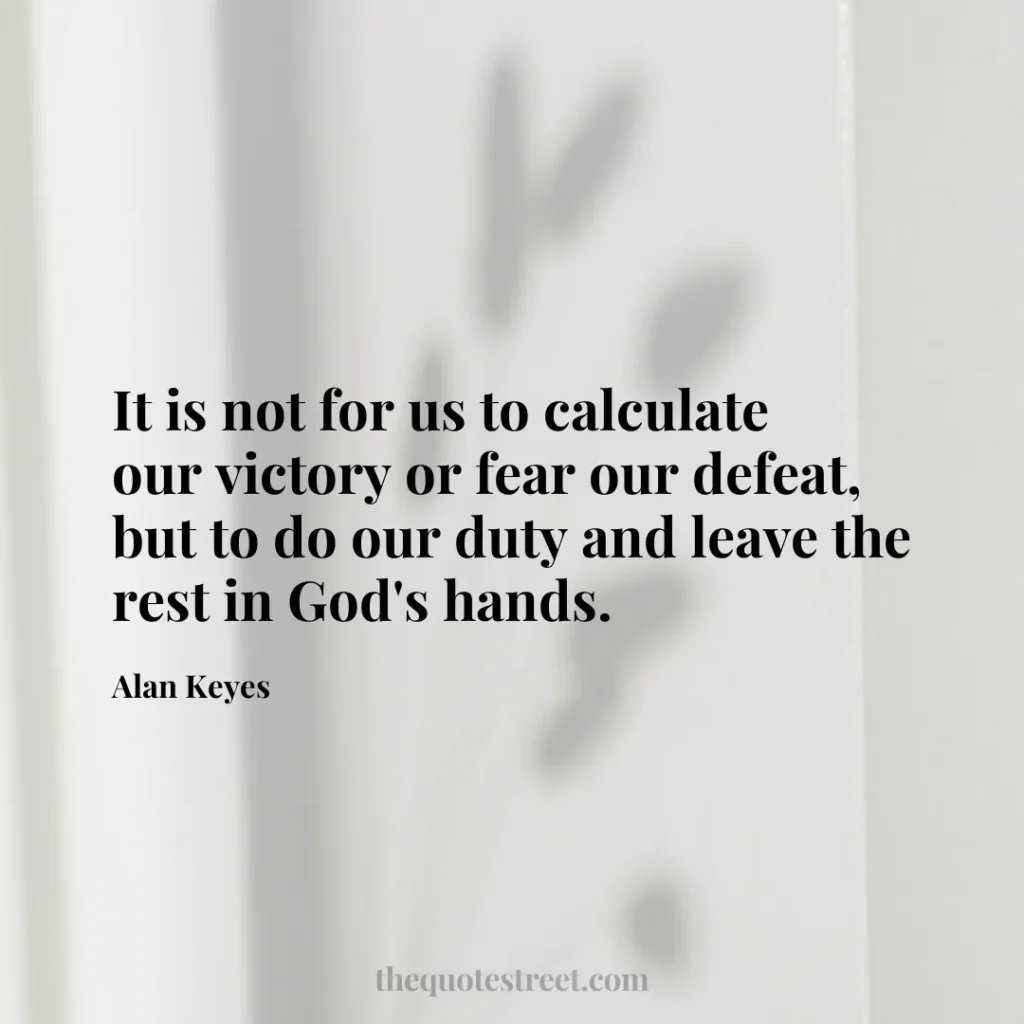 It is not for us to calculate our victory or fear our defeat