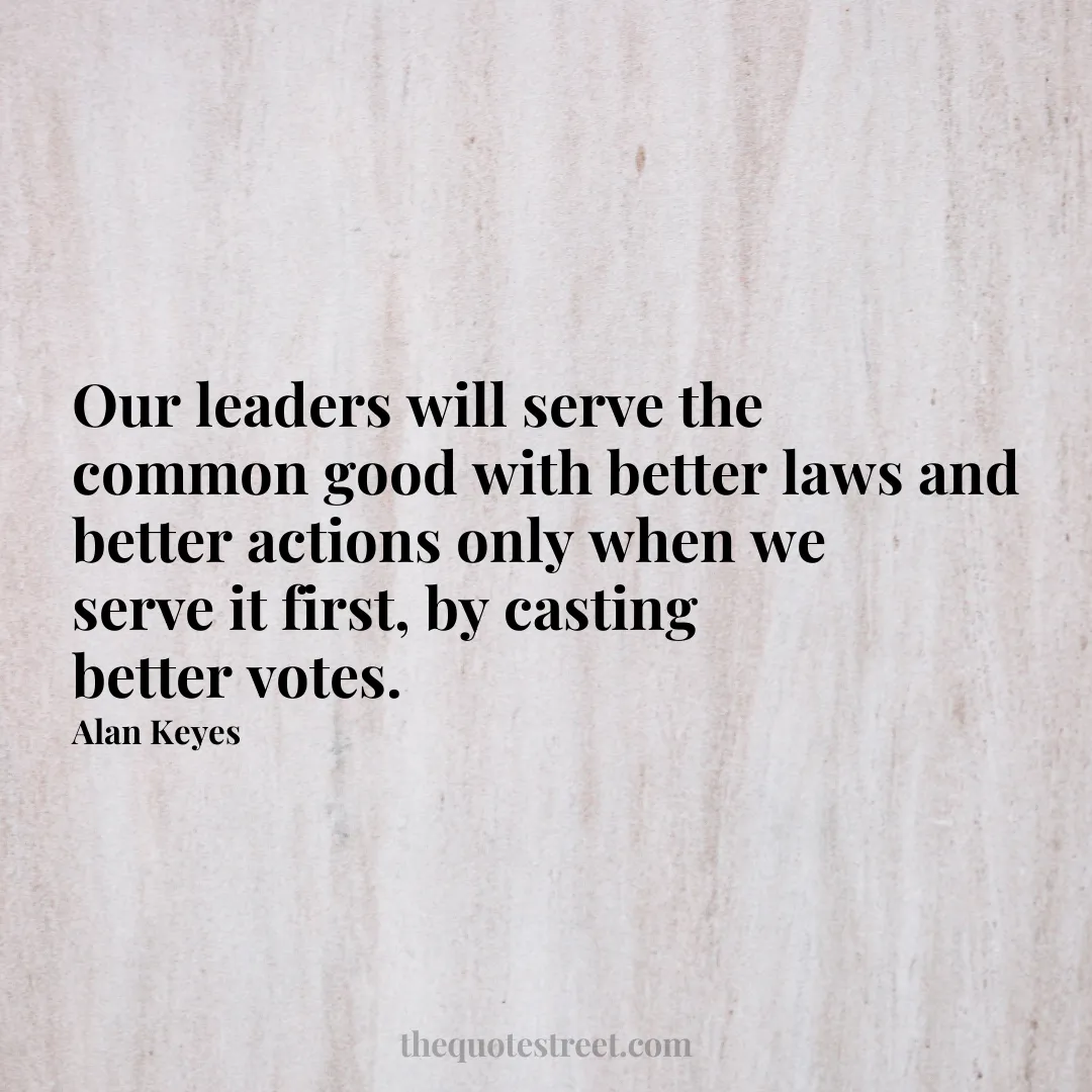 Our leaders will serve the common good with better laws and better actions only when we serve it first
