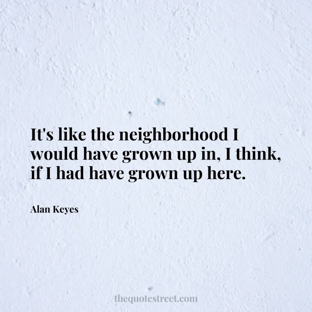 It's like the neighborhood I would have grown up in