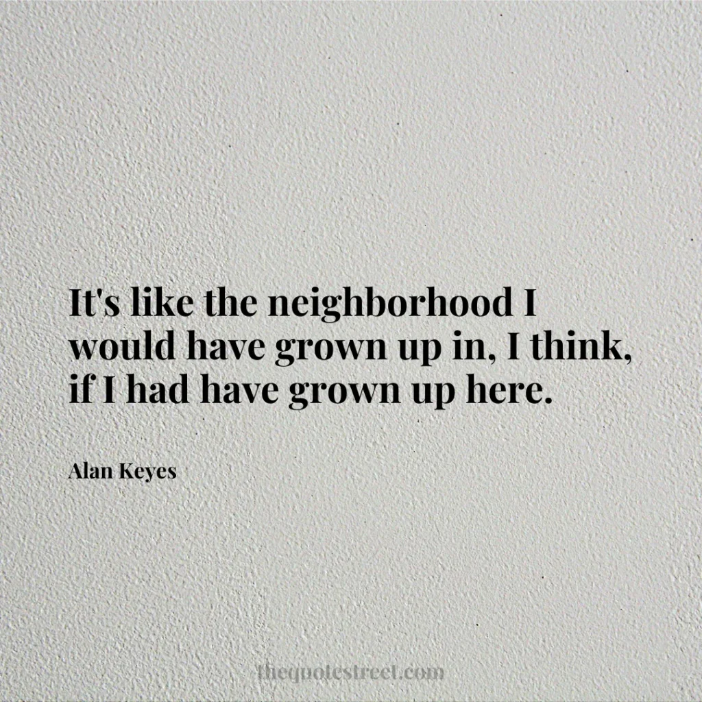 It's like the neighborhood I would have grown up in