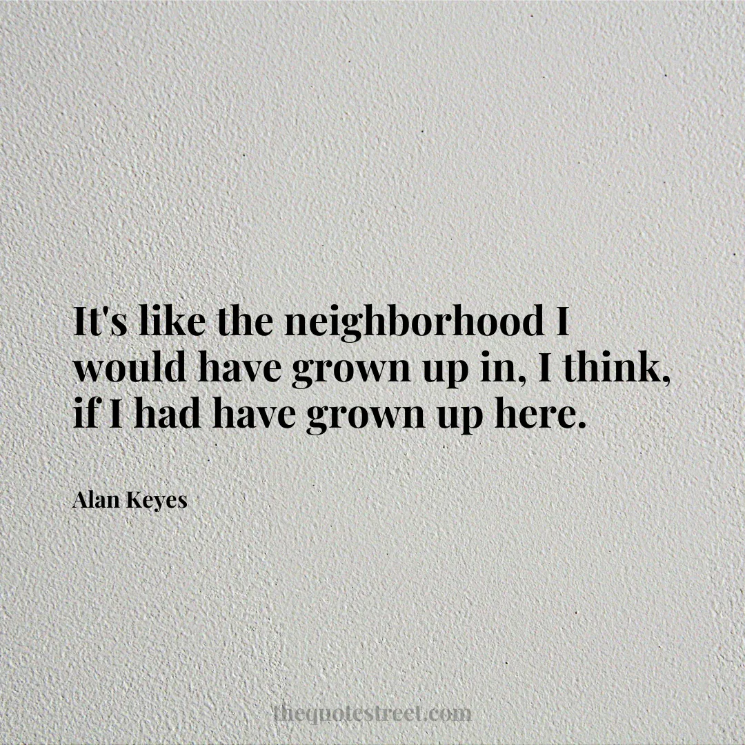 It's like the neighborhood I would have grown up in