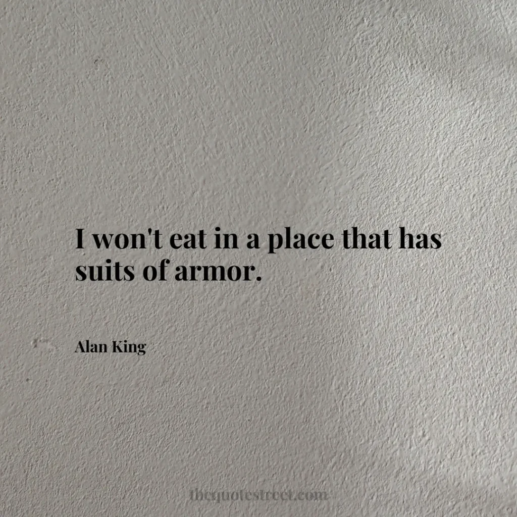 I won't eat in a place that has suits of armor. - Alan King