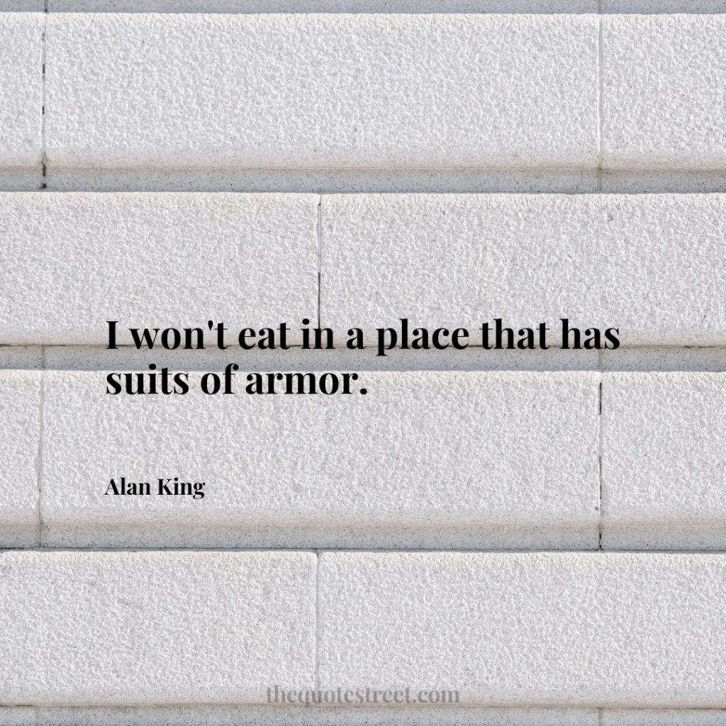 I won't eat in a place that has suits of armor. - Alan King