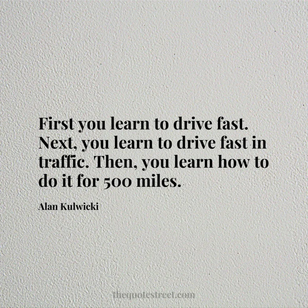 First you learn to drive fast. Next