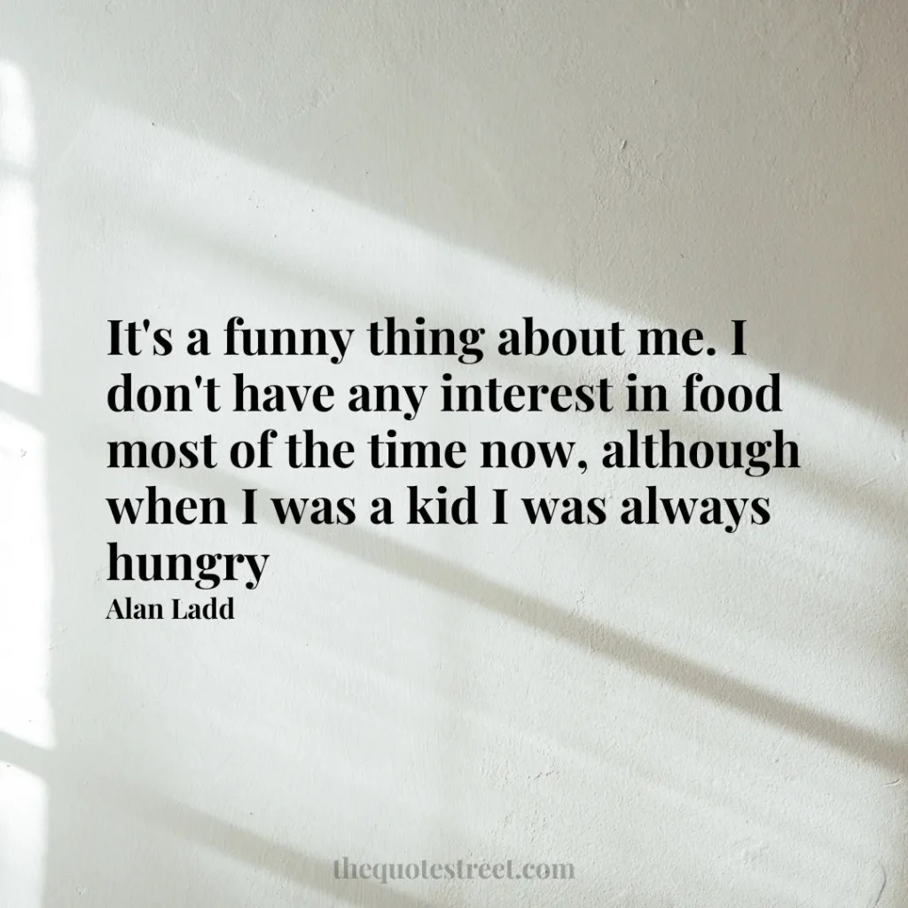 It's a funny thing about me. I don't have any interest in food most of the time now