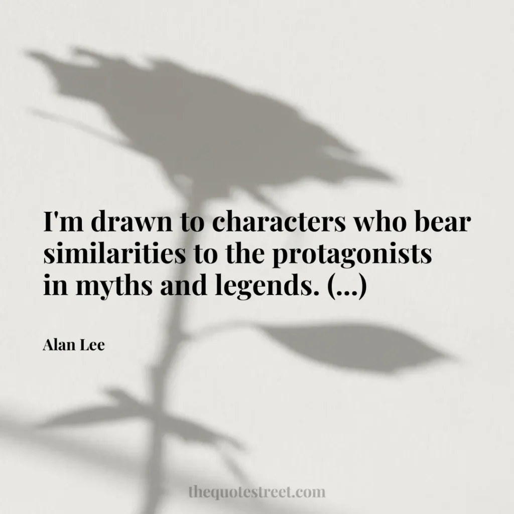 I'm drawn to characters who bear similarities to the protagonists in myths and legends. (...) - Alan Lee