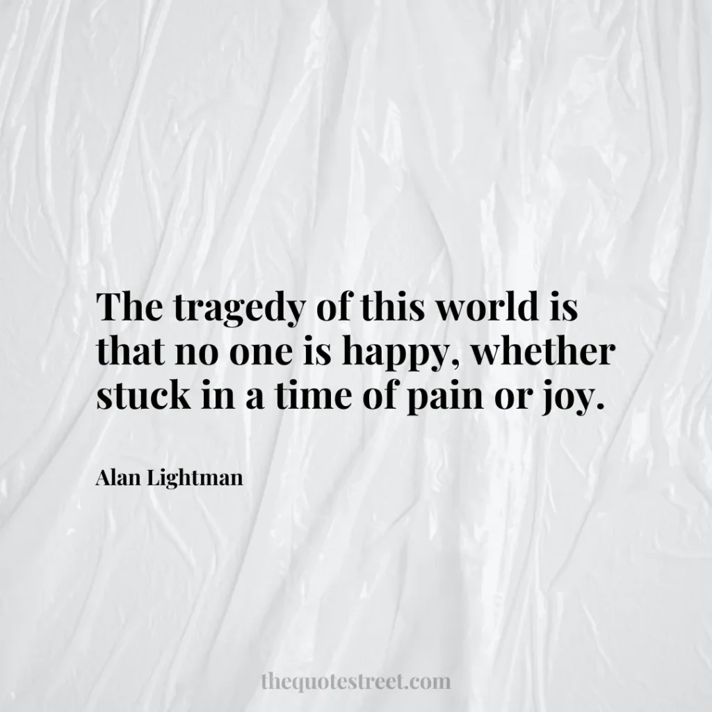 The tragedy of this world is that no one is happy