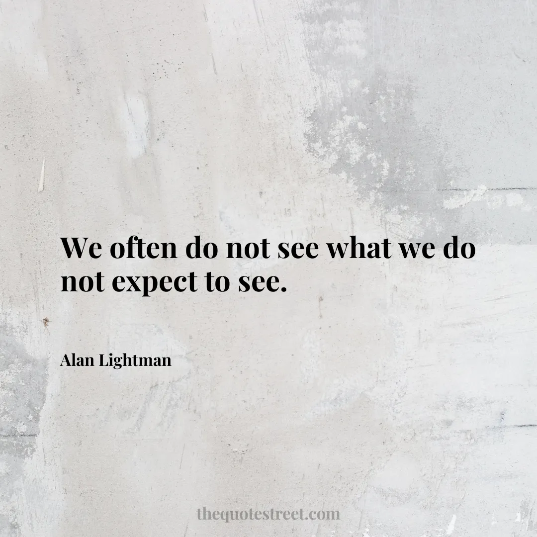 We often do not see what we do not expect to see. - Alan Lightman