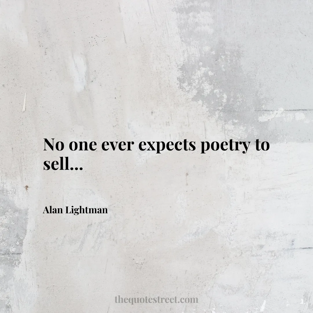 No one ever expects poetry to sell... - Alan Lightman