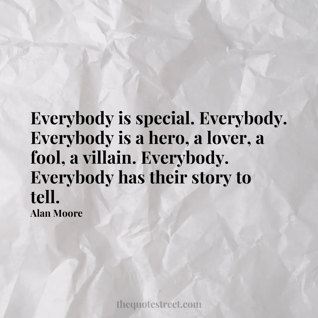 Everybody is special. Everybody. Everybody is a hero