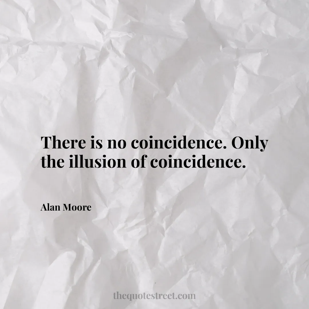 There is no coincidence. Only the illusion of coincidence. - Alan Moore