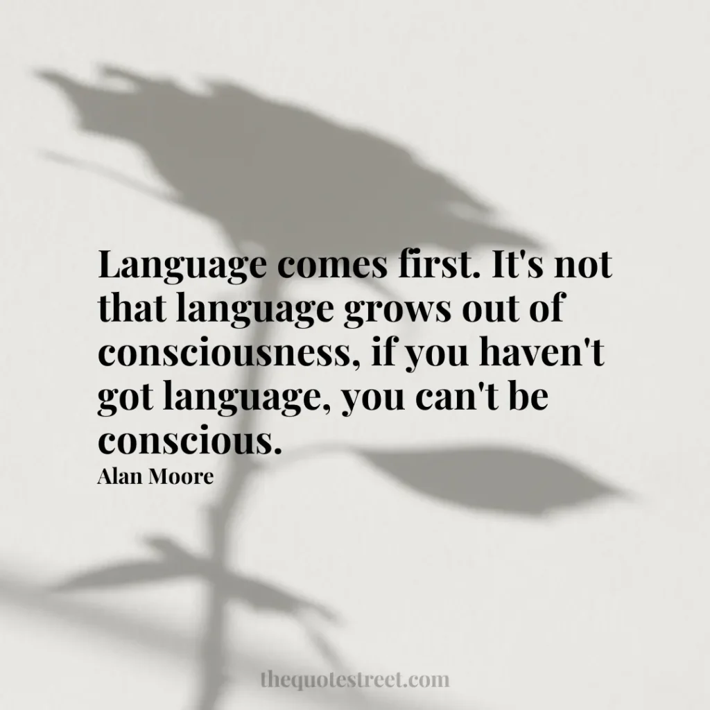 Language comes first. It's not that language grows out of consciousness