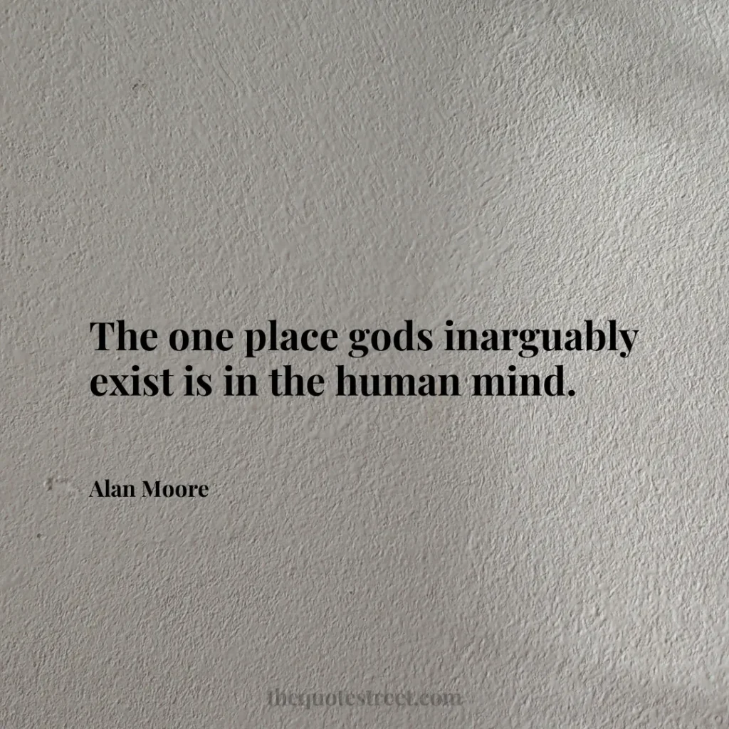 The one place gods inarguably exist is in the human mind. - Alan Moore