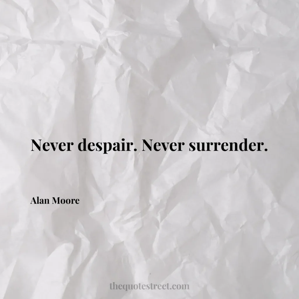 Never despair. Never surrender. - Alan Moore