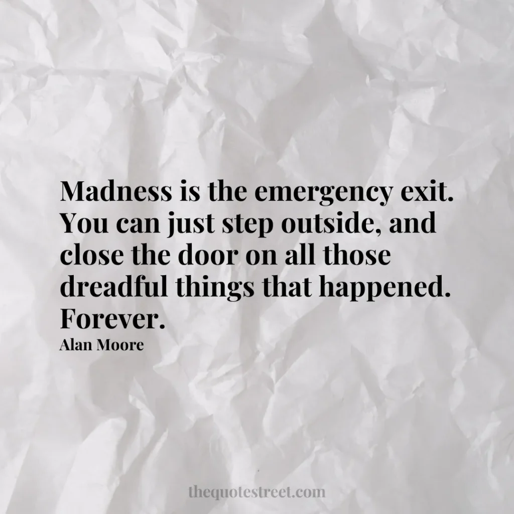 Madness is the emergency exit. You can just step outside