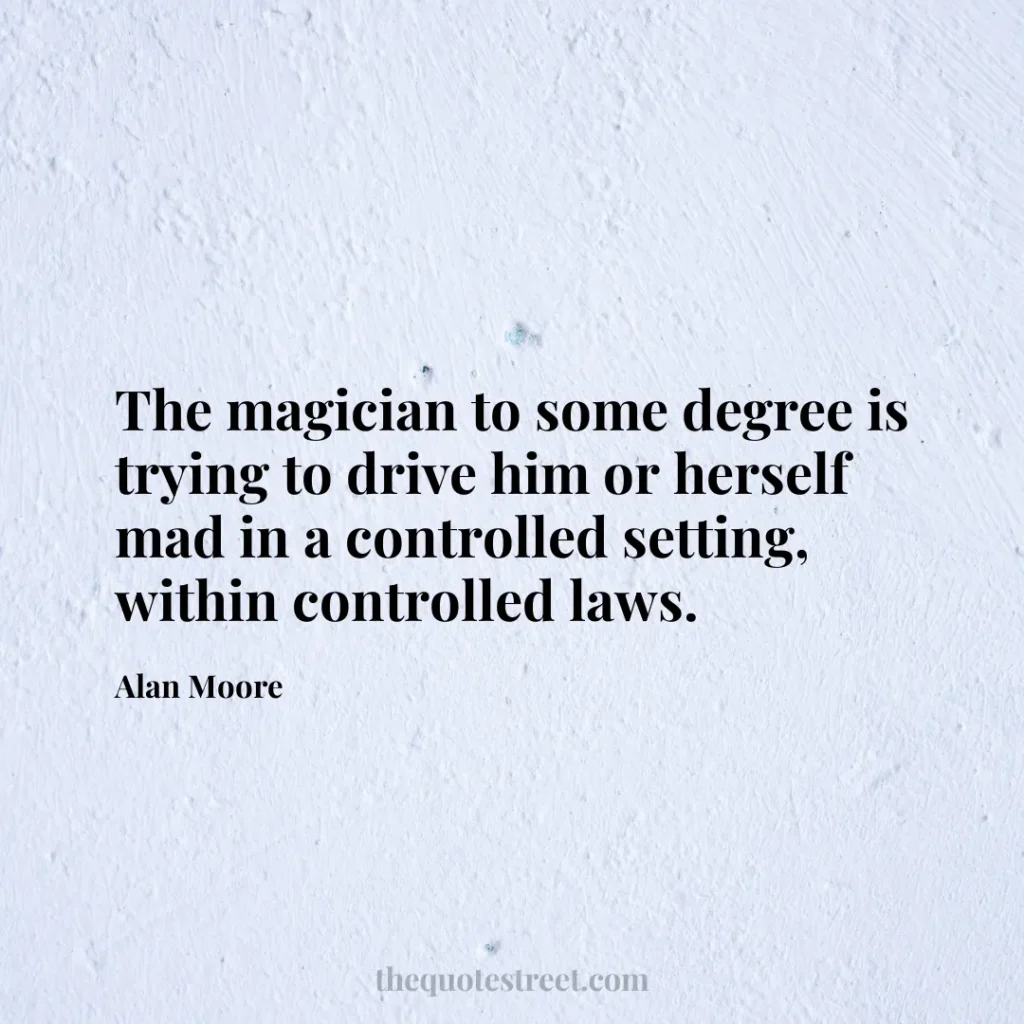The magician to some degree is trying to drive him or herself mad in a controlled setting