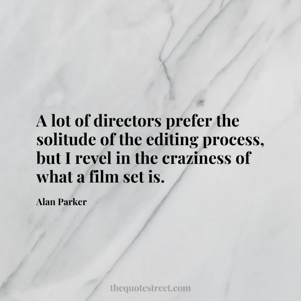 A lot of directors prefer the solitude of the editing process